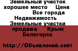 Земельный участок хорошее место  › Цена ­ 900 000 - Все города Недвижимость » Земельные участки продажа   . Крым,Белогорск